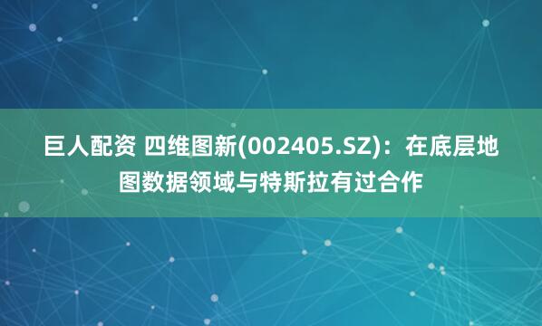 巨人配资 四维图新(002405.SZ)：在底层地图数据领域与特斯拉有过合作