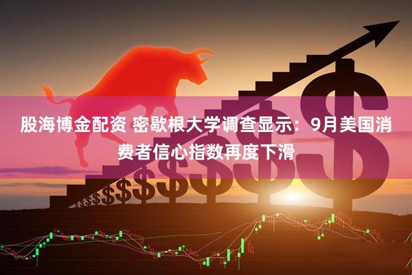 股海博金配资 密歇根大学调查显示：9月美国消费者信心指数再度下滑