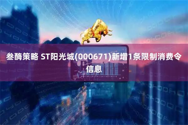 叁酶策略 ST阳光城(000671)新增1条限制消费令信息