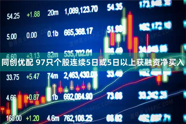 同创优配 97只个股连续5日或5日以上获融资净买入
