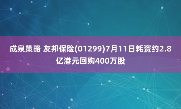 成泉策略 友邦保险(01299)7月11日耗资约2.8亿港元回购400万股