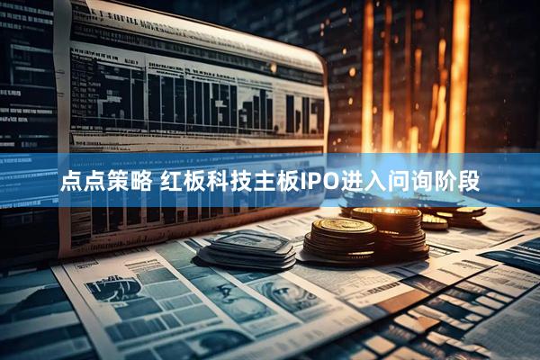 点点策略 红板科技主板IPO进入问询阶段