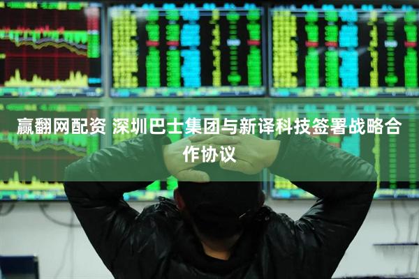 赢翻网配资 深圳巴士集团与新译科技签署战略合作协议