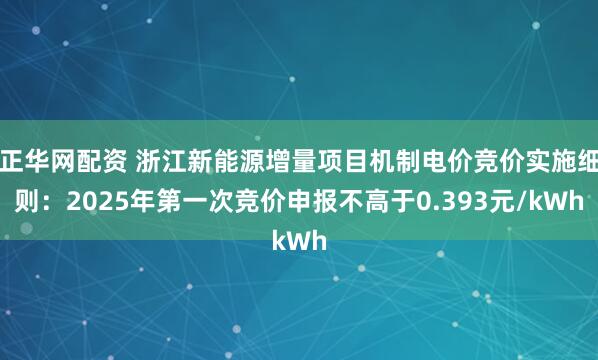正华网配资 浙江新能源增量项目机制电价竞价实施细则：2025年第一次竞价申报不高于0.393元/kWh