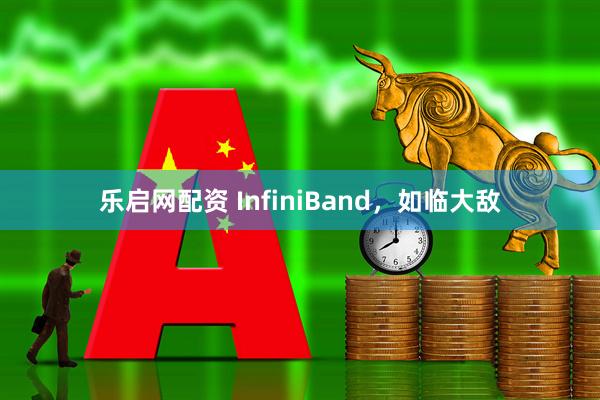 乐启网配资 InfiniBand，如临大敌