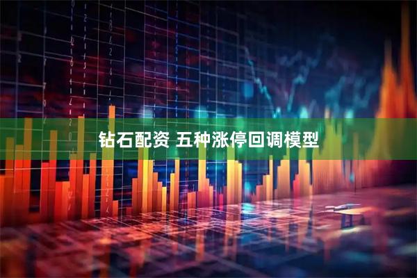 钻石配资 五种涨停回调模型