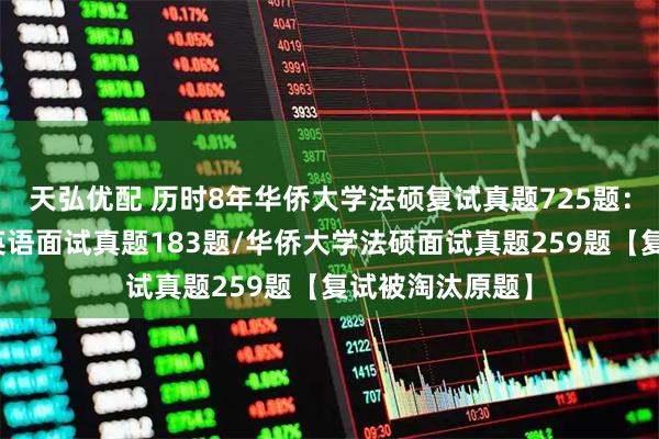 天弘优配 历时8年华侨大学法硕复试真题725题：华侨大学法硕英语面试真题183题/华侨大学法硕面试真题259题【复试被淘汰原题】