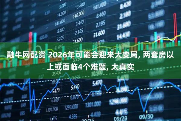 融牛网配资 2026年可能会迎来大变局, 两套房以上或面临4个难题, 太真实