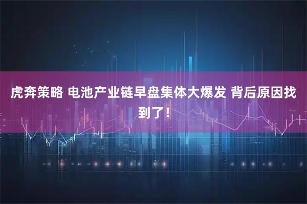 虎奔策略 电池产业链早盘集体大爆发 背后原因找到了！