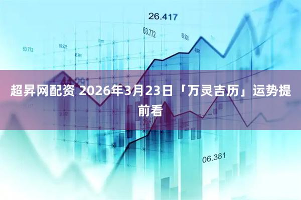 超昇网配资 2026年3月23日「万灵吉历」运势提前看
